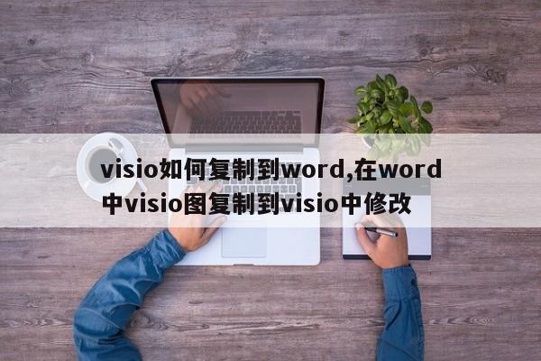 visio如何复制到word,在word中visio图复制到visio中修改